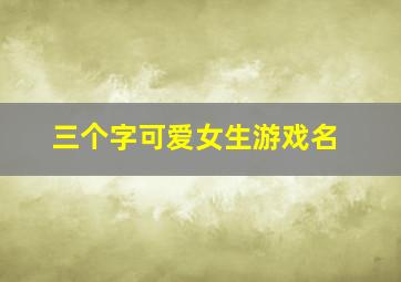 三个字可爱女生游戏名