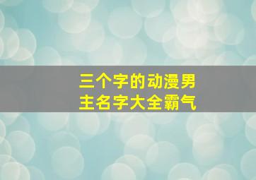 三个字的动漫男主名字大全霸气