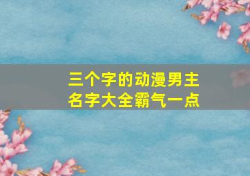 三个字的动漫男主名字大全霸气一点