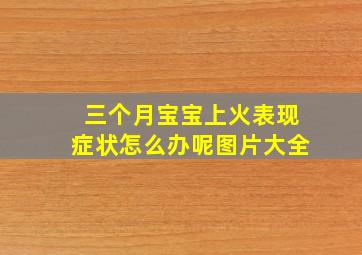 三个月宝宝上火表现症状怎么办呢图片大全