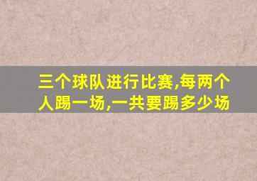 三个球队进行比赛,每两个人踢一场,一共要踢多少场