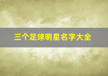 三个足球明星名字大全