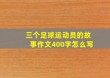 三个足球运动员的故事作文400字怎么写