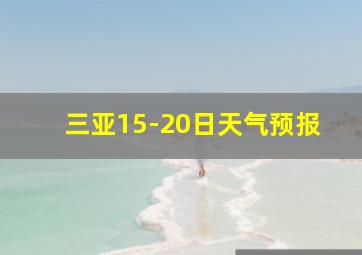 三亚15-20日天气预报