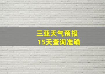 三亚天气预报15天查询准确