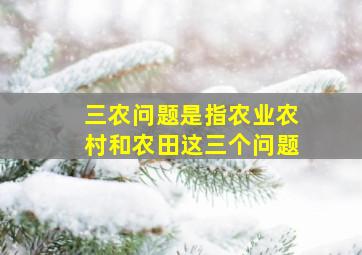 三农问题是指农业农村和农田这三个问题