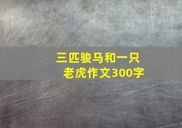 三匹骏马和一只老虎作文300字