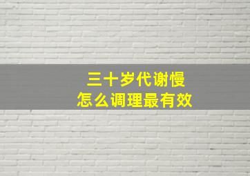 三十岁代谢慢怎么调理最有效