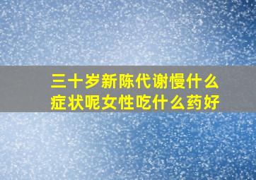 三十岁新陈代谢慢什么症状呢女性吃什么药好