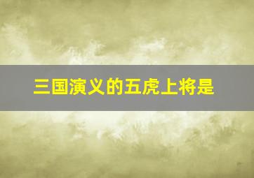 三国演义的五虎上将是