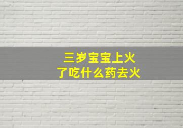 三岁宝宝上火了吃什么药去火