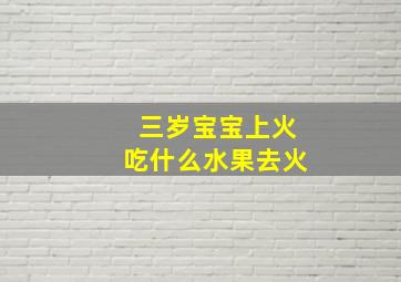 三岁宝宝上火吃什么水果去火