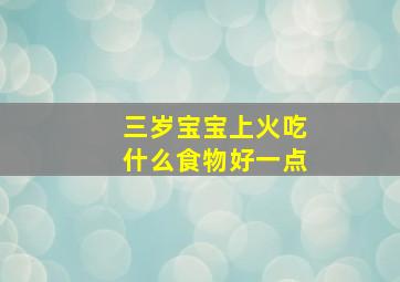 三岁宝宝上火吃什么食物好一点