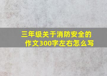 三年级关于消防安全的作文300字左右怎么写