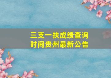 三支一扶成绩查询时间贵州最新公告