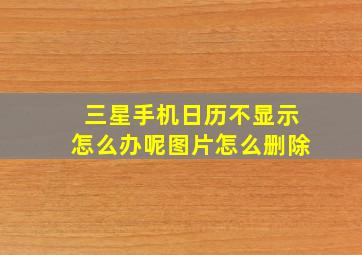 三星手机日历不显示怎么办呢图片怎么删除