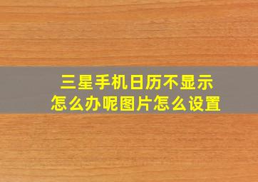 三星手机日历不显示怎么办呢图片怎么设置