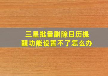 三星批量删除日历提醒功能设置不了怎么办