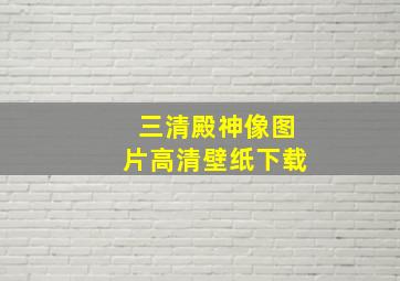 三清殿神像图片高清壁纸下载