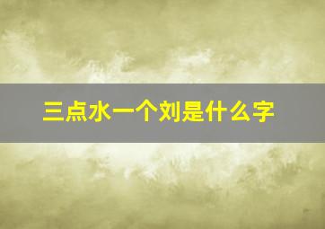 三点水一个刘是什么字