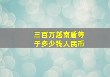 三百万越南盾等于多少钱人民币