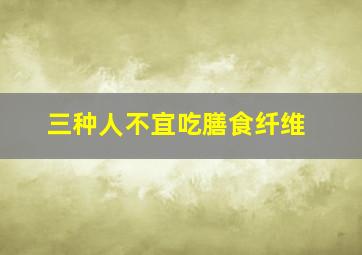 三种人不宜吃膳食纤维