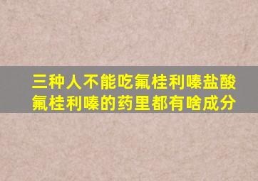 三种人不能吃氟桂利嗪盐酸氟桂利嗪的药里都有啥成分