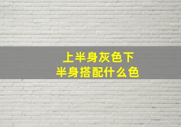 上半身灰色下半身搭配什么色