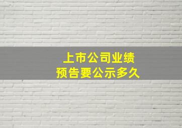 上市公司业绩预告要公示多久