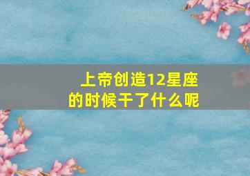 上帝创造12星座的时候干了什么呢