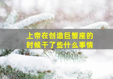 上帝在创造巨蟹座的时候干了些什么事情