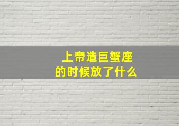 上帝造巨蟹座的时候放了什么