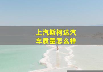 上汽斯柯达汽车质量怎么样