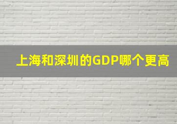 上海和深圳的GDP哪个更高