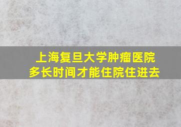 上海复旦大学肿瘤医院多长时间才能住院住进去