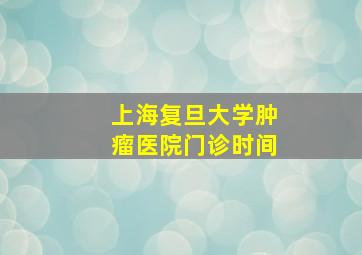 上海复旦大学肿瘤医院门诊时间