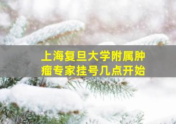 上海复旦大学附属肿瘤专家挂号几点开始