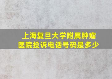 上海复旦大学附属肿瘤医院投诉电话号码是多少