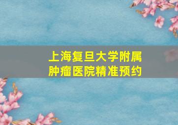 上海复旦大学附属肿瘤医院精准预约