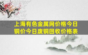 上海有色金属网价格今日铜价今日废铜回收价格表