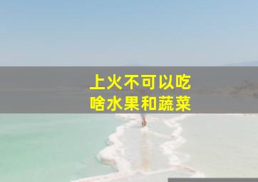 上火不可以吃啥水果和蔬菜