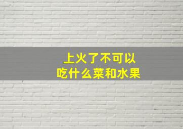 上火了不可以吃什么菜和水果