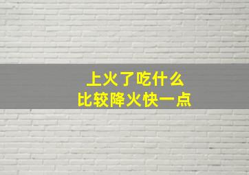 上火了吃什么比较降火快一点