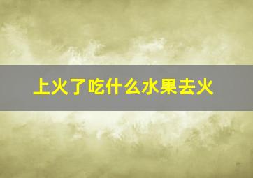 上火了吃什么水果去火