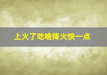 上火了吃啥降火快一点