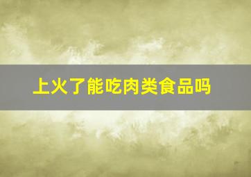 上火了能吃肉类食品吗