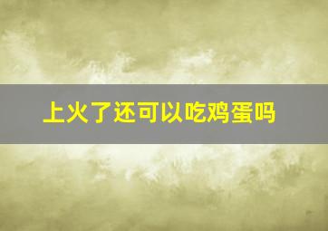 上火了还可以吃鸡蛋吗