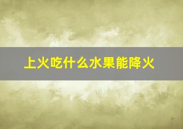 上火吃什么水果能降火