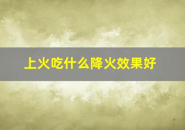 上火吃什么降火效果好