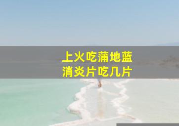 上火吃蒲地蓝消炎片吃几片